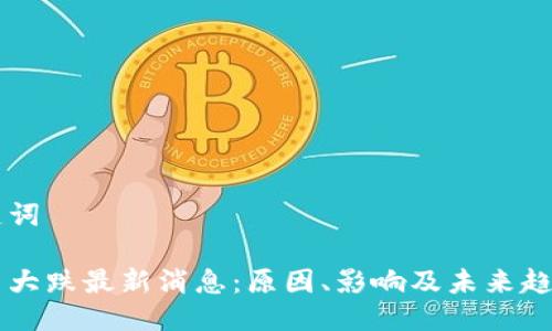 与关键词

虚拟币大跌最新消息：原因、影响及未来趋势分析