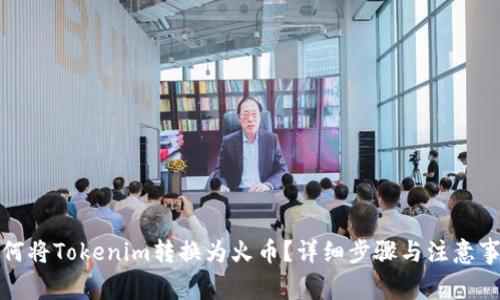 如何将Tokenim转换为火币？详细步骤与注意事项