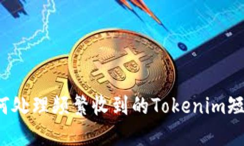 如何处理频繁收到的Tokenim短信？