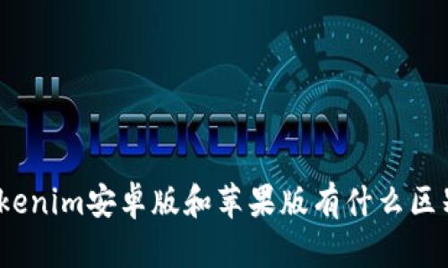 Tokenim安卓版和苹果版有什么区别？