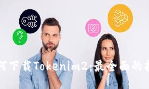如何下载Tokenim2：最全面的指南
