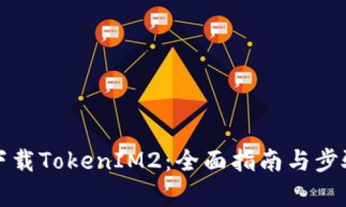 如何下载TokenIM2：全面指南与步骤解析