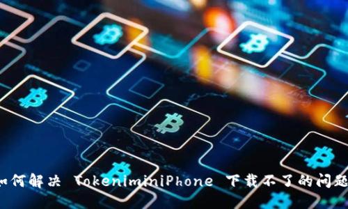 如何解决 TokeniminiPhone 下载不了的问题？