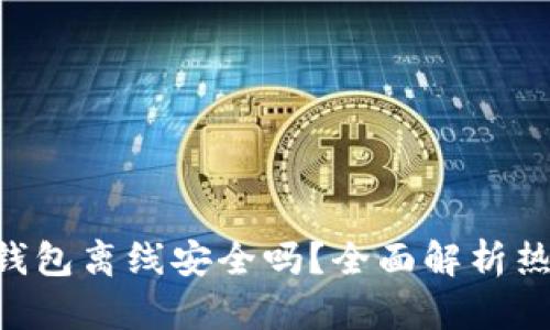 : Tokenim热钱包离线安全吗?全面解析热钱包的安全性