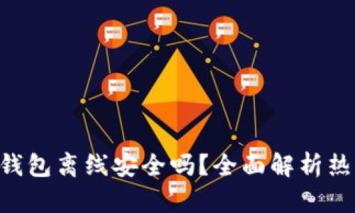 : Tokenim热钱包离线安全吗?全面解析热钱包的安全性