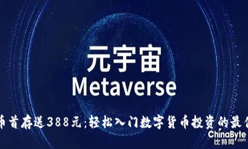 虚拟币首存送388元:轻松入门数字货币投资的最佳选择