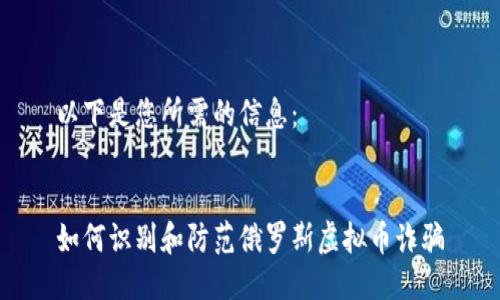 以下是您所需的信息:
如何识别和防范俄罗斯虚拟币诈骗