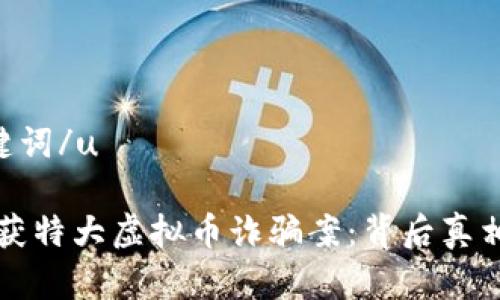 u和关键词/u

南阳破获特大虚拟币诈骗案：背后真相与警示