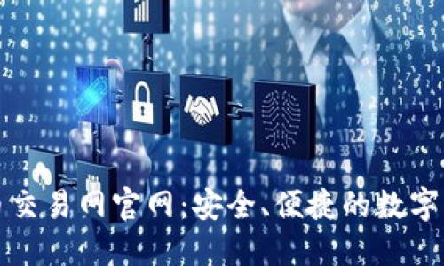 : 中国虚拟币交易网官网:安全、便捷的数字货币交易平台