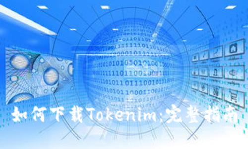 如何下载Tokenim：完整指南