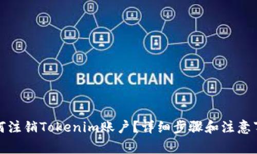 如何注销Tokenim账户？详细步骤和注意事项