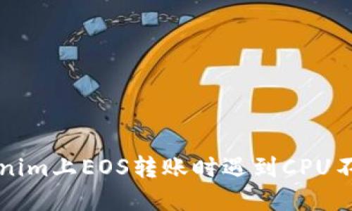 解决Tokenim上EOS转账时遇到CPU不足的问题