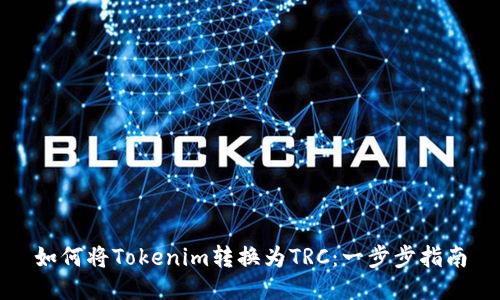 如何将Tokenim转换为TRC：一步步指南