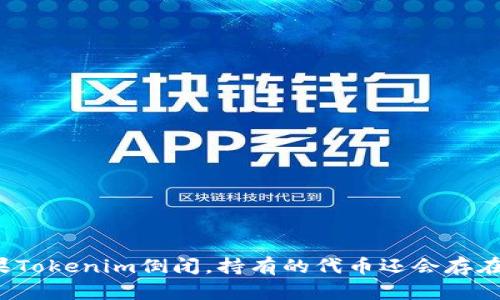 如果Tokenim倒闭，持有的代币还会存在吗？
