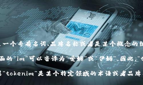 “tokenim”这个词在中文中可能没有直接对应的翻译，因为它可能是一个专有名词、品牌名称或者是某个概念的组合词。如果只从字面上来看，可以把它分为几个部分，尝试进行音译。

在中文中，“token”可以音译为“托肯”或“托克”，意指令牌或代币。后面的“im”可以音译为“爱姆”或“伊姆”。因此，“tokenim”在中文中可以读作“托肯伊姆”或“托克爱姆”。

不过，这个音译并没有具体的含义，具体还需结合上下文来理解。如果“tokenim”是某个特定领域的术语或者品牌名，建议查阅相关专业资料以获取更准确的信息。