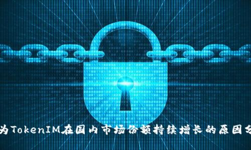 华为TokenIM在国内市场份额持续增长的原因分析