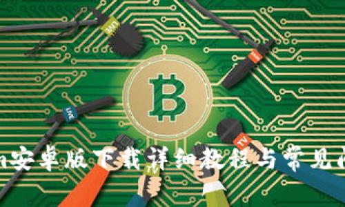 Tokenim安卓版下载详细教程与常见问题解答