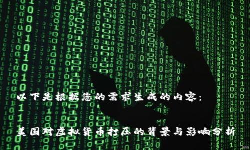 以下是根据您的需求生成的内容：


美国对虚拟货币打压的背景与影响分析
