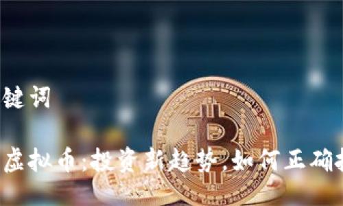 与关键词

花漾虚拟币：投资新趋势，如何正确把握？