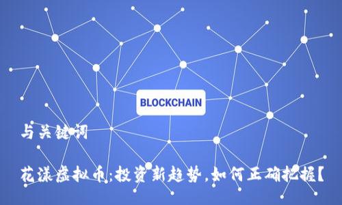 与关键词

花漾虚拟币：投资新趋势，如何正确把握？