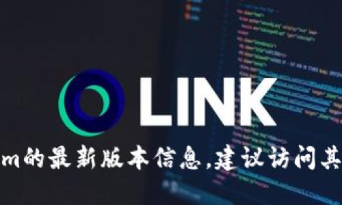很抱歉，我无法提供实时的信息，包括软件或平台的最新版本号。要获取关于Tokenim的最新版本信息，建议访问其官方网站、开发者的社交媒体账户或社区论坛，以获取最新更新和版本发布的信息。