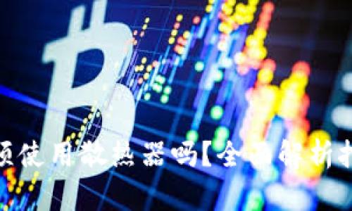 : 虚拟币挖矿必须使用散热器吗?全面解析挖矿设备散热需求
