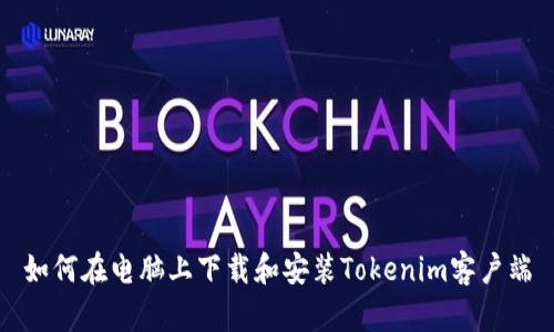 如何在电脑上下载和安装Tokenim客户端