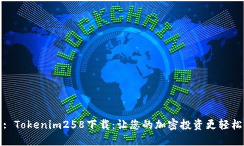 : Tokenim258下载：让您的加密投资更轻松