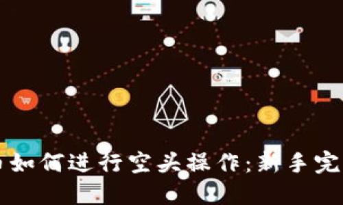 虚拟币如何进行空头操作:新手完全指南