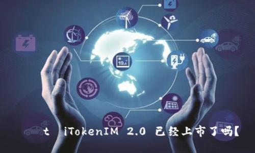 јаtаiTokenIM 2.0 已经上市了吗？