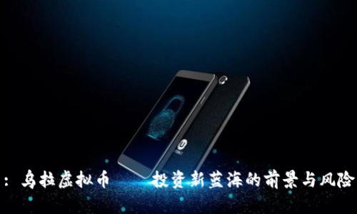 : 乌拉虚拟币——投资新蓝海的前景与风险