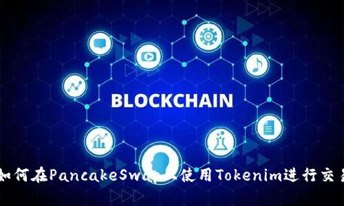 如何在PancakeSwap上使用Tokenim进行交易
