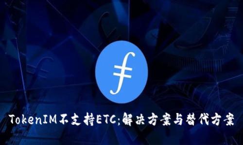 TokenIM不支持ETC：解决方案与替代方案