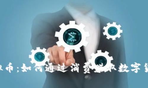 购物送虚拟币：如何通过消费赚取数字货币的机会！