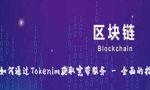 : 如何通过Tokenim获取宽带服务 - 全面的指南