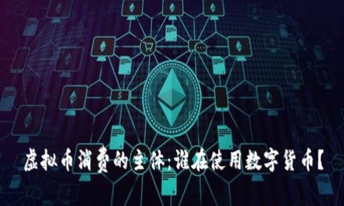 虚拟币消费的主体：谁在使用数字货币？