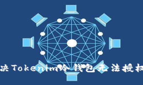 如何解决Tokenim冷钱包无法授权的问题