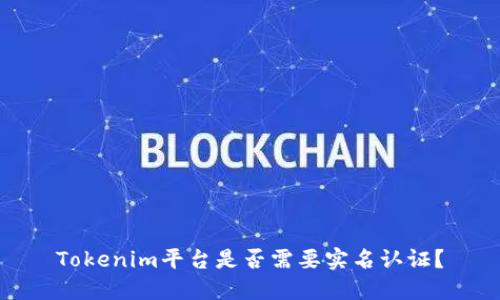 Tokenim平台是否需要实名认证？