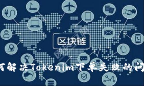 如何解决Tokenim下单失败的问题？
