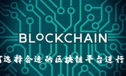 如何选择合适的区块链平台进行开发