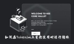 如何在Tokenim上首次使用时进行转账