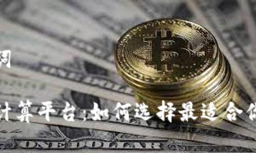 和关键词

虚拟币计算平台：如何选择最适合你的工具