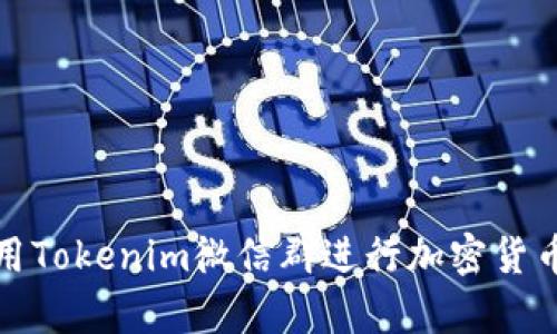如何有效利用Tokenim微信群进行加密货币交流与投资
