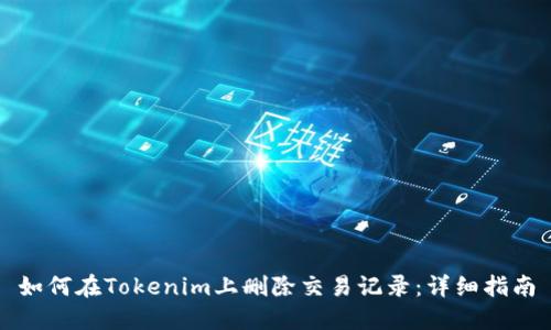 如何在Tokenim上删除交易记录：详细指南