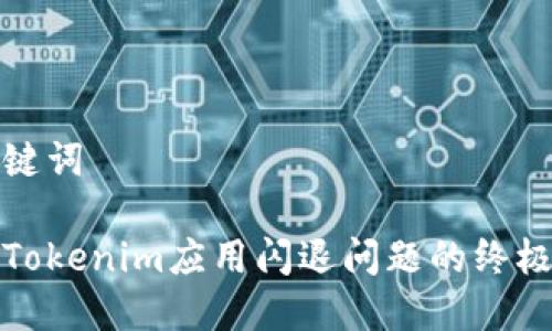 和关键词

解决Tokenim应用闪退问题的终极指南