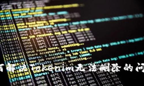 如何解决Tokenim无法删除的问题？