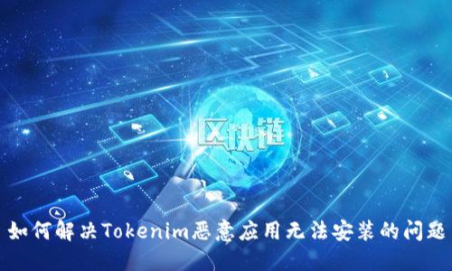 如何解决Tokenim恶意应用无法安装的问题