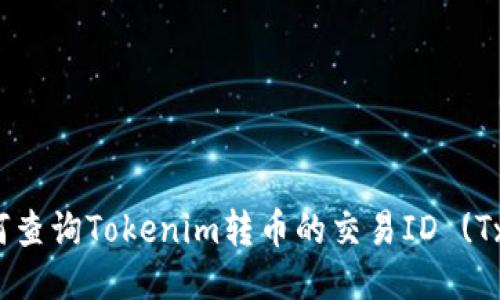 如何查询Tokenim转币的交易ID (TxID)