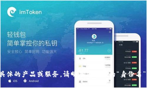 Tokenim 是一家致力于区块链和加密金融科技的公司，但其具体的身份名称可能涉及具体的产品或服务。请明确您所指的“身份名”是具体指代其公司名称、产品名称或是其他相关信息，这样我才能更好地为您提供信息。