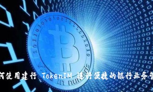 如何使用建行 TokenIM 进行便捷的银行业务管理
